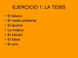 EJERCICIO 1: LA TESIS El tabaco El medio ambiente El alcohol La música El estudio El fútbol  El ocio  