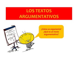 LOS TEXTOS
ARGUMENTATIVOS
¿Cómo se argumenta?
¿Qué es un texto
argumentativo?
 