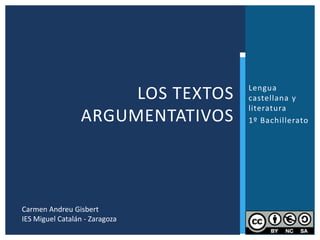 Lengua
castellana y
literatura
1º Bachillerato
LOS TEXTOS
ARGUMENTATIVOS
1
Carmen Andreu Gisbert
IES Miguel Catalán - Zaragoza
 