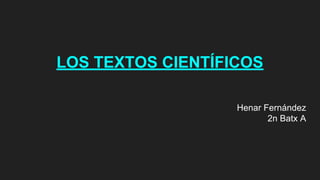 LOS TEXTOS CIENTÍFICOS
Henar Fernández
2n Batx A
 