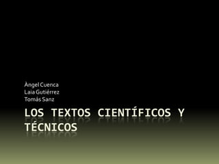 Los textos científicos y técnicos Àngel Cuenca Laia Gutiérrez Tomás Sanz 