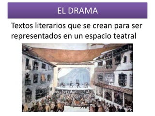 EL DRAMA 
Textos literarios que se crean para ser 
representados en un espacio teatral 
 