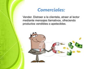 Comerciales:
Vender. Distraer a la clientela, atraer al lector
mediante mensajes llamativos, ofreciendo
productos vendibles o apetecibles.
 