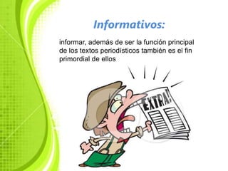 Informativos:
informar, además de ser la función principal
de los textos periodísticos también es el fin
primordial de ellos
 