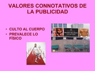 VALORES CONNOTATIVOS DE LA PUBLICIDAD <ul><li>CULTO AL CUERPO </li></ul><ul><li>PREVALECE LO FÍSICO </li></ul>