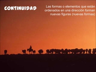 Continuidad    Las formas o elementos que están
              ordenados en una dirección forman
                  nuevas figuras (nuevas formas)
 
