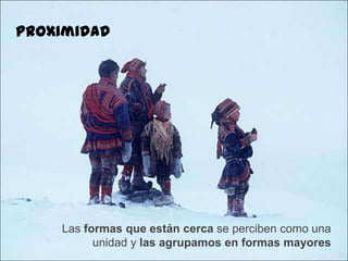 Proximidad




    Las formas que están cerca se perciben como una
          unidad y las agrupamos en formas mayores
 