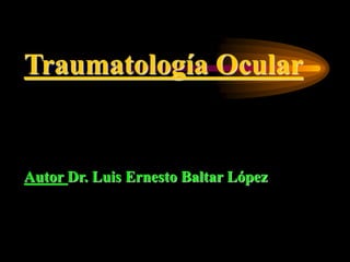 Traumatología Ocular
Autor Dr. Luis Ernesto Baltar López
 