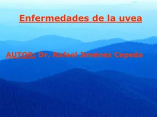 Enfermedades de la uvea
AUTOR: Dr. Rafael Jiménez Cepeda
 