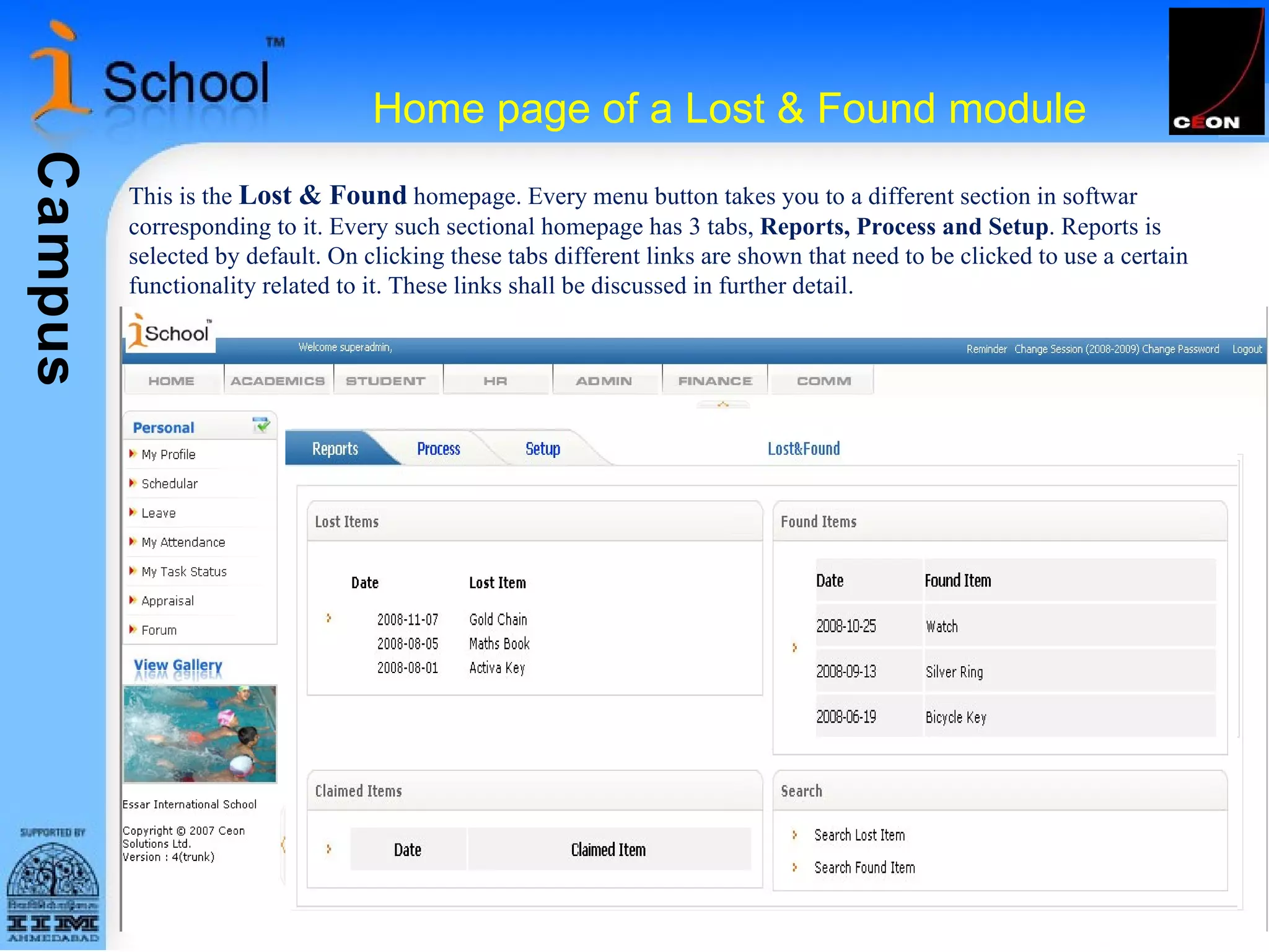 Home page of a Lost & Found module This is the  Lost & Found  homepage. Every menu button takes you to a different section in softwar  corresponding to it. Every such sectional homepage has 3 tabs,  Reports, Process and Setup . Reports is selected by default. On clicking these tabs different links are shown that need to be clicked to use a certain functionality related to it. These links shall be discussed in further detail. 