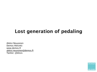 Lost generation of pedaling

Aleksi Neuvonen
Demos Helsinki
www.demos.ﬁ
aleksi.neuvonen@demos.ﬁ
Twitter: @leksis
 