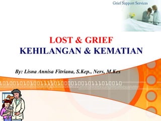 9/24/2019
LOST & GRIEF
KEHILANGAN & KEMATIAN
By: Lisna Annisa Fitriana, S.Kep., Ners, M.Kes
 