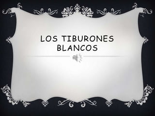 LOS TIBURONES
BLANCOS
 