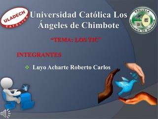 “TEMA: LOS TIC”
INTEGRANTES
 Luyo Acharte Roberto Carlos
 