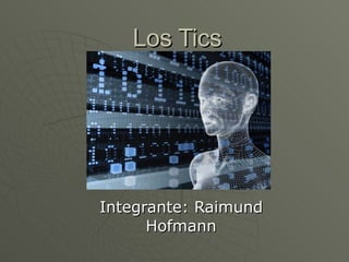 Los Tics Integrante: Raimund Hofmann 
