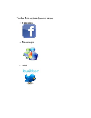 Nombre Tres paginas de conversación

     Facebook




     Messenger




     Twiter
 
