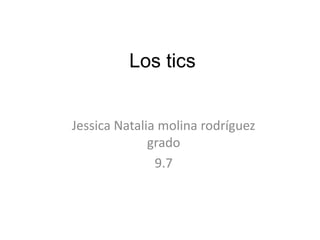 Los tics
Jessica Natalia molina rodríguez
grado
9.7
 