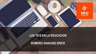 LAS TICS EN LA EDUCACION
ROMERO SANCHEZ ERICK
 
