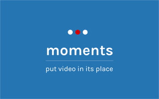 moments
put video in its place
 