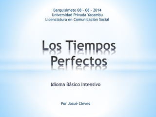 Idioma Básico Intensivo
Barquisimeto 08 – 08 – 2014
Universidad Privada Yacambu
Licenciatura en Comunicación Social
Por Josué Cleves
 