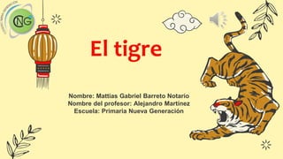 El tigre
Nombre: Mattias Gabriel Barreto Notario
Nombre del profesor: Alejandro Martínez
Escuela: Primaria Nueva Generación
 
