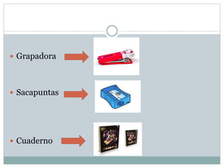  Grapadora
Sacapuntas
Cuaderno