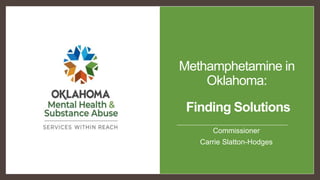 Methamphetamine in
Oklahoma:
Finding Solutions
Commissioner
Carrie Slatton-Hodges
 
