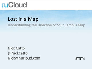 Lost in a Map
Understanding the Direction of Your Campus Map




Nick Catto
@NickCatto
Nick@nucloud.com                        #TNT4
 