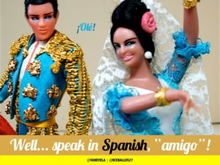 Well... speak in Spanish, “amigo”!
¡Olé!
@VANEVELA | @RCEBALLOS27
 