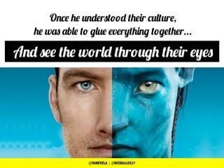 Once he understood their culture,
he was able to glue everything together...
And see the world through their eyes
@VANEVELA | @RCEBALLOS27
 
