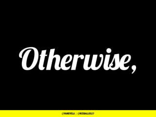 Otherwise,
@VANEVELA | @RCEBALLOS27
 