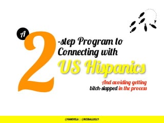 A
2@VANEVELA | @RCEBALLOS27
And avoiding getting
bitch-slapped in the process
-step Program to
Connecting with
US Hispanics
 