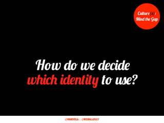 How do we decide
which identity to use?
Culture(s):
Mind the Gap
@VANEVELA | @RCEBALLOS27
 