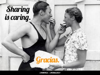 Gracias.
Sharing
is caring.
@VANEVELA | @RCEBALLOS27
 