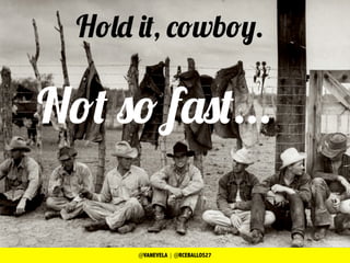 Hold it, cowboy.
Not so fast...
@VANEVELA | @RCEBALLOS27
 