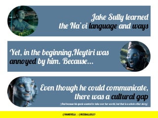 Jake Sully learned
the Na’vi language and ways
Yet, in the beginning,Neytiri was
annoyed by him. Because...
Even though he...