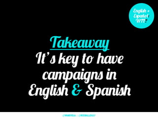 English +
Español:
WTF?
Takeaway
It’s key to have
campaigns in
English & Spanish
@VANEVELA | @RCEBALLOS27
 