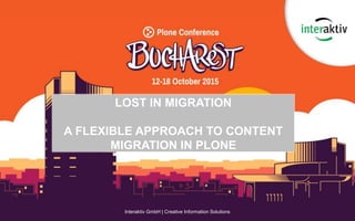 Interaktiv GmbH | Creative Information Solutions
LOST IN MIGRATION
A FLEXIBLE APPROACH TO CONTENT
MIGRATION IN PLONE
 