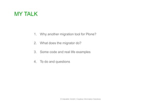 1. Why another migration tool for Plone?
2. What does the migrator do?
3. Some code and real life examples
4. To do and questions
MY TALK
© Interaktiv GmbH | Creative Information Solutions
 