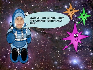 LOOK AT THE STARS, THEY ARE ORANGE, GREEN AND PINK 