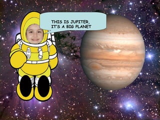 THIS IS JUPITER, IT’S A BIG PLANET 