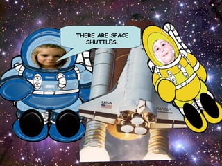 THERE ARE SPACE SHUTTLES.