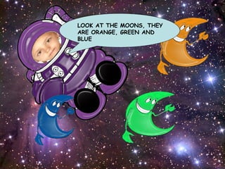 LOOK AT THE MOONS, THEY ARE ORANGE, GREEN AND BLUE