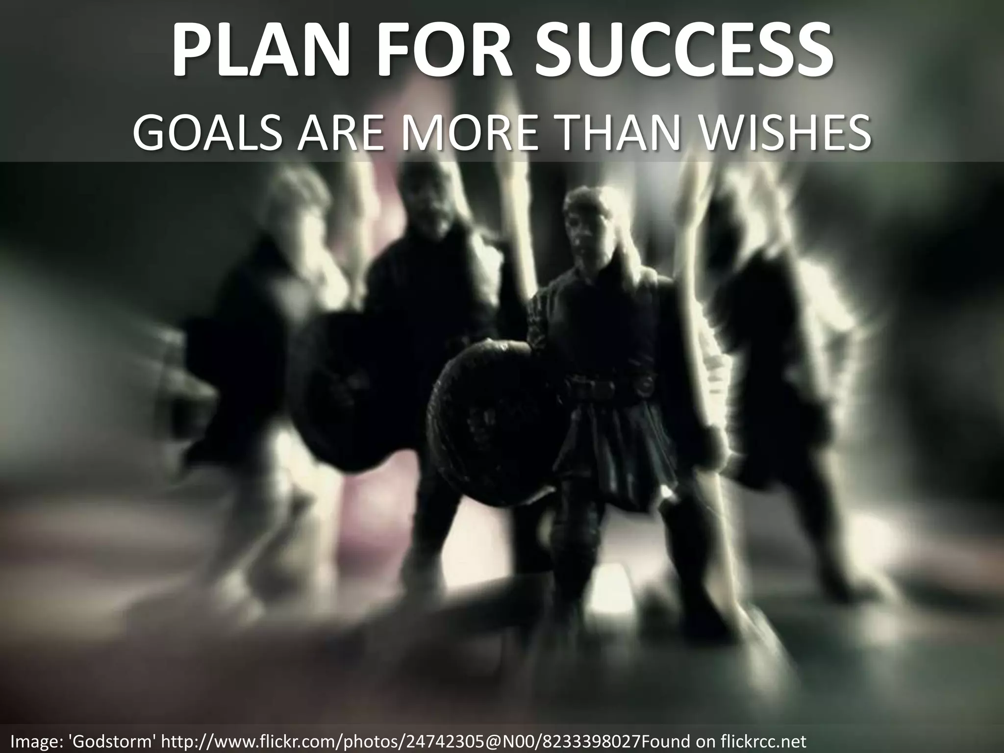 PLAN FOR SUCCESS
GOALS ARE MORE THAN WISHES
Image: 'Godstorm' http://www.flickr.com/photos/24742305@N00/8233398027Found on flickrcc.net
 