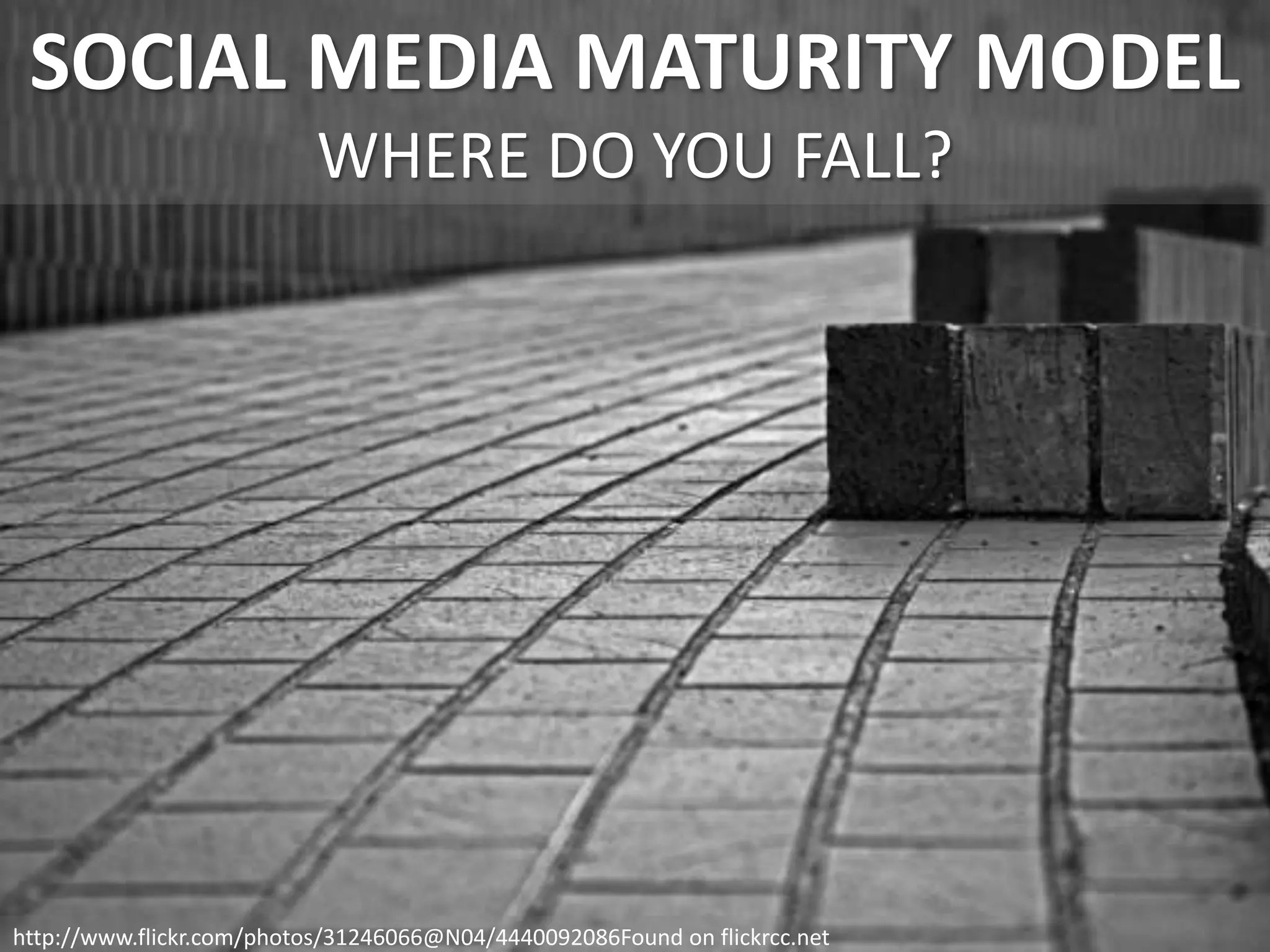 SOCIAL MEDIA MATURITY MODEL
WHERE DO YOU FALL?
http://www.flickr.com/photos/31246066@N04/4440092086Found on flickrcc.net
 