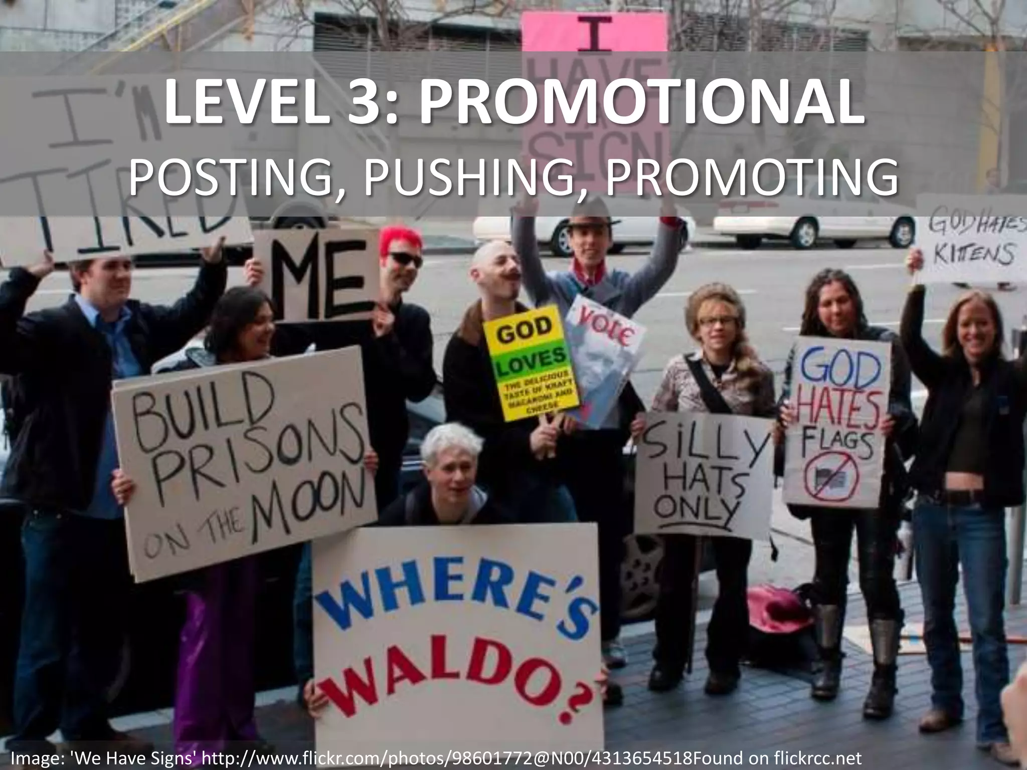 LEVEL 3: PROMOTIONAL
POSTING, PUSHING, PROMOTING
Image: 'We Have Signs' http://www.flickr.com/photos/98601772@N00/4313654518Found on flickrcc.net
 