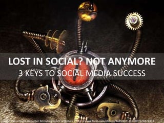 LOST IN SOCIAL? NOT ANYMORE
3 KEYS TO SOCIAL MEDIA SUCCESS
Image: 'Steampunk Beholder Miniature robot sculpture - http://www.flickr.com/photos/46859071@N00/3524826318
 