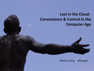Lost in the Cloud:
Convenience & Control in the
             Computer Age




          Mathias Klang   @klang67
 