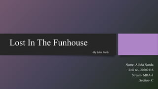 Lost In The Funhouse
-By John Barth
Name- Alisha Nanda
Roll no- 20202116
Stream- MBA-1
Section- C
 