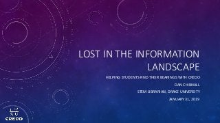 LOST IN THE INFORMATION
LANDSCAPE
HELPING STUDENTS FIND THEIR BEARINGS WITH CREDO
DAN CHIBNALL
STEM LIBRARIAN, DRAKE UNIVERSITY
JANUARY 31, 2019
 